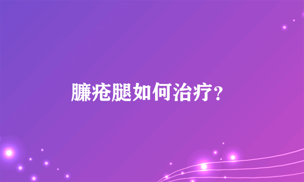 臁疮腿如何治疗？