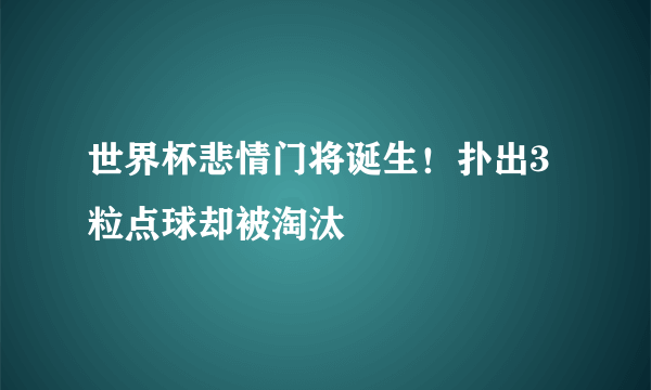 世界杯悲情门将诞生！扑出3粒点球却被淘汰