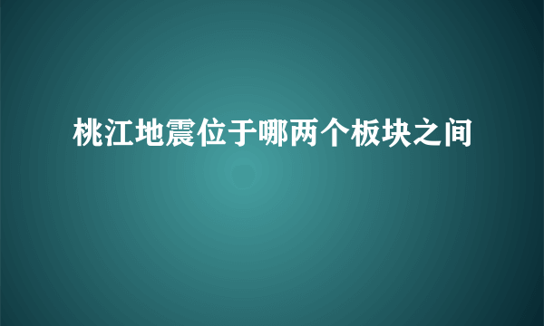 桃江地震位于哪两个板块之间