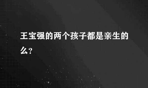 王宝强的两个孩子都是亲生的么？