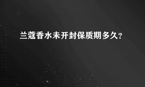 兰蔻香水未开封保质期多久？