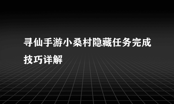 寻仙手游小桑村隐藏任务完成技巧详解