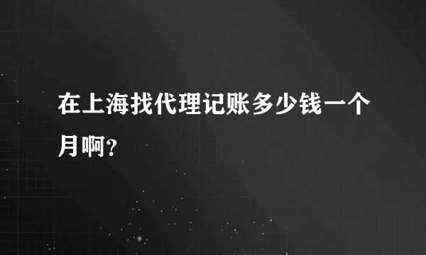 在上海找代理记账多少钱一个月啊？