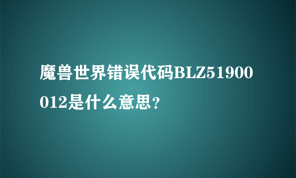 魔兽世界错误代码BLZ51900012是什么意思？