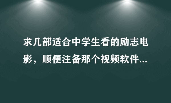 求几部适合中学生看的励志电影，顺便注备那个视频软件可以下载，谢谢