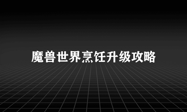 魔兽世界烹饪升级攻略