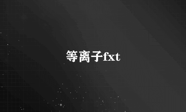 等离子fxt