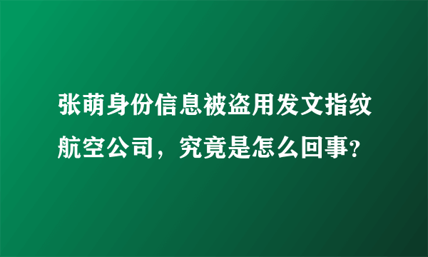 张萌身份信息被盗用发文指纹航空公司，究竟是怎么回事？