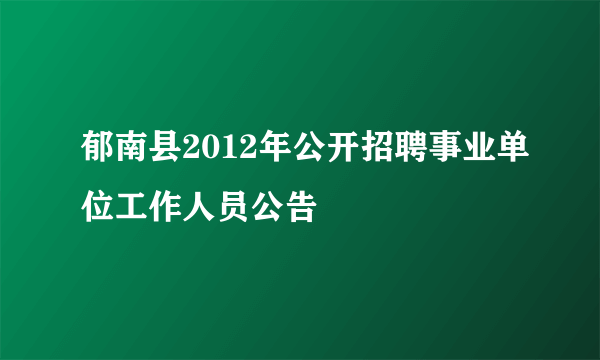 郁南县2012年公开招聘事业单位工作人员公告