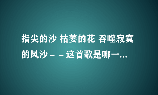 指尖的沙 枯萎的花 吞噬寂寞的风沙－－这首歌是哪一张专辑的？