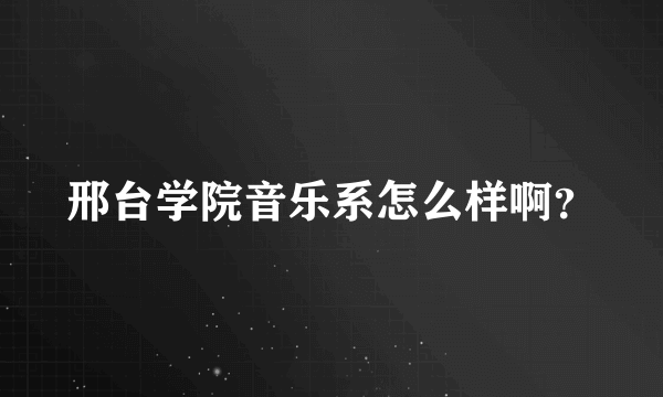 邢台学院音乐系怎么样啊？