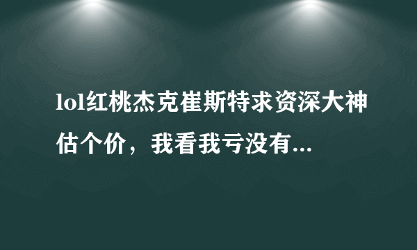 lol红桃杰克崔斯特求资深大神估个价，我看我亏没有，就是卡牌大师QQ会员的那个皮肤