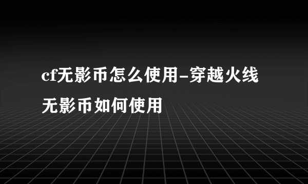 cf无影币怎么使用-穿越火线无影币如何使用