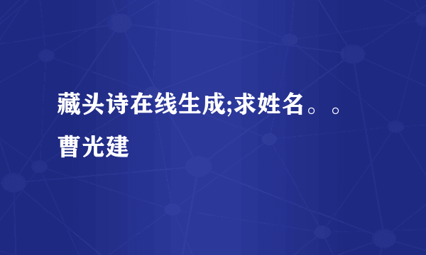 藏头诗在线生成;求姓名。。曹光建