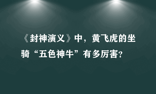 《封神演义》中，黄飞虎的坐骑“五色神牛”有多厉害？