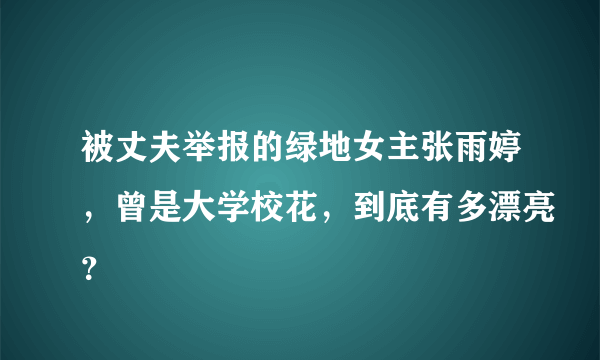 被丈夫举报的绿地女主张雨婷，曾是大学校花，到底有多漂亮？