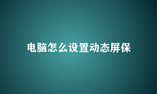 电脑怎么设置动态屏保