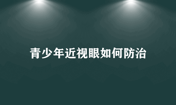 青少年近视眼如何防治