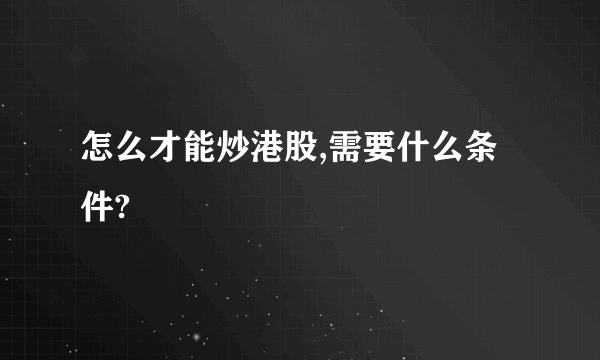 怎么才能炒港股,需要什么条件?