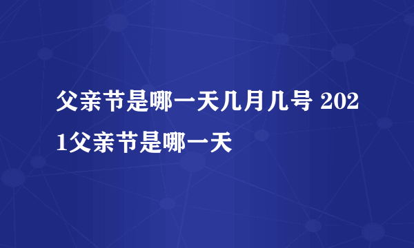 父亲节是哪一天几月几号 2021父亲节是哪一天