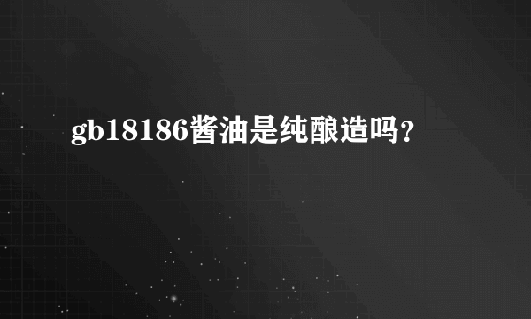 gb18186酱油是纯酿造吗？