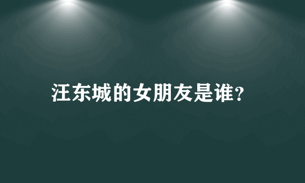 汪东城的女朋友是谁？