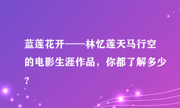 蓝莲花开——林忆莲天马行空的电影生涯作品，你都了解多少？