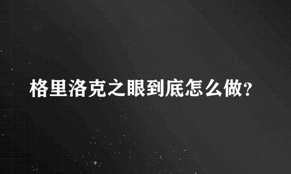 格里洛克之眼到底怎么做？