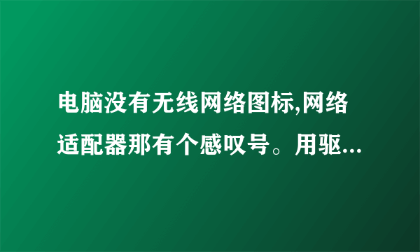 电脑没有无线网络图标,网络适配器那有个感叹号。用驱动精灵显示已更