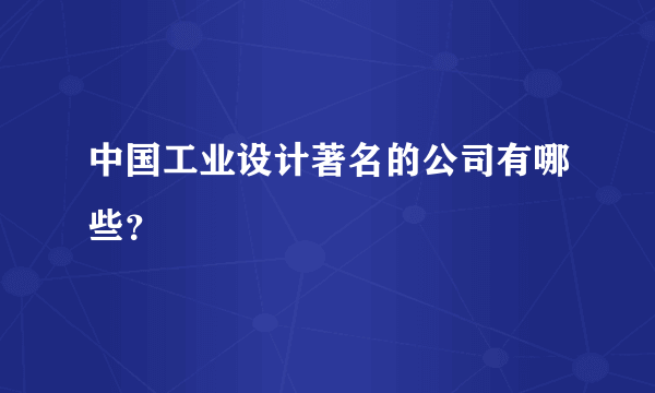 中国工业设计著名的公司有哪些？