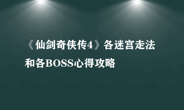 《仙剑奇侠传4》各迷宫走法和各BOSS心得攻略