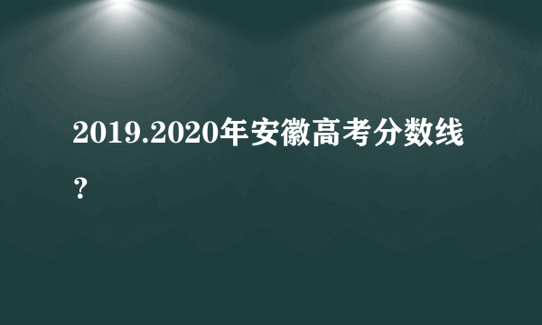 2019.2020年安徽高考分数线？