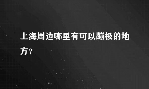 上海周边哪里有可以蹦极的地方？