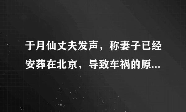 于月仙丈夫发声，称妻子已经安葬在北京，导致车祸的原因究竟是什么？