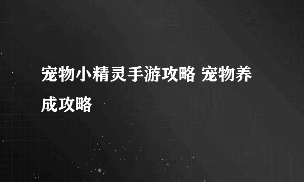 宠物小精灵手游攻略 宠物养成攻略