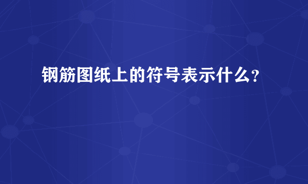 钢筋图纸上的符号表示什么？