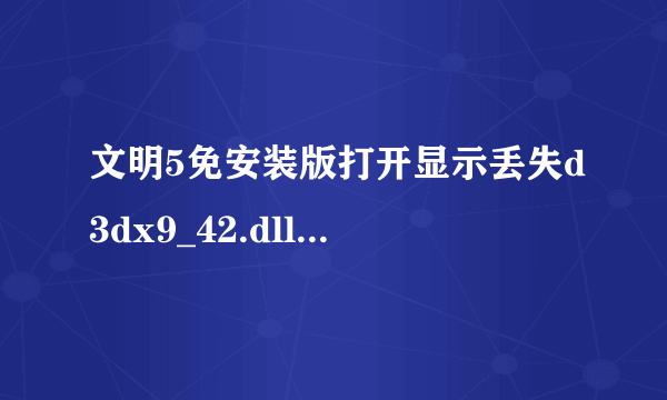 文明5免安装版打开显示丢失d3dx9_42.dll，怎么办？