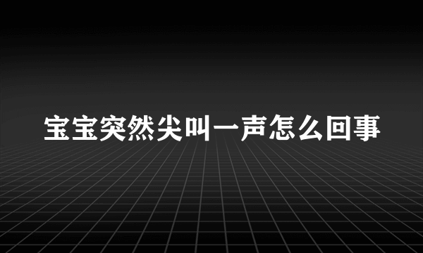 宝宝突然尖叫一声怎么回事