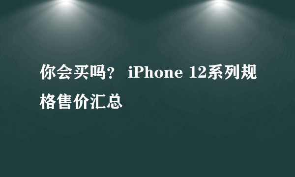 你会买吗？ iPhone 12系列规格售价汇总