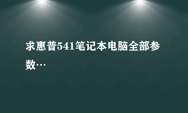 求惠普541笔记本电脑全部参数…