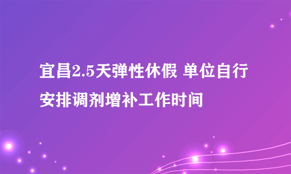 宜昌2.5天弹性休假 单位自行安排调剂增补工作时间