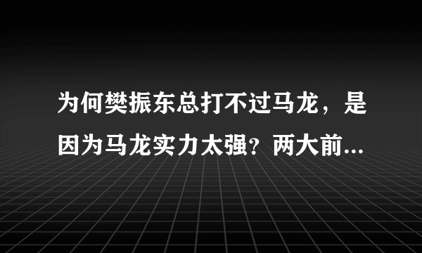 为何樊振东总打不过马龙，是因为马龙实力太强？两大前辈指出真因