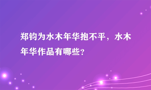 郑钧为水木年华抱不平，水木年华作品有哪些？