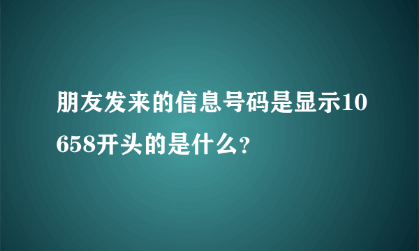 朋友发来的信息号码是显示10658开头的是什么？