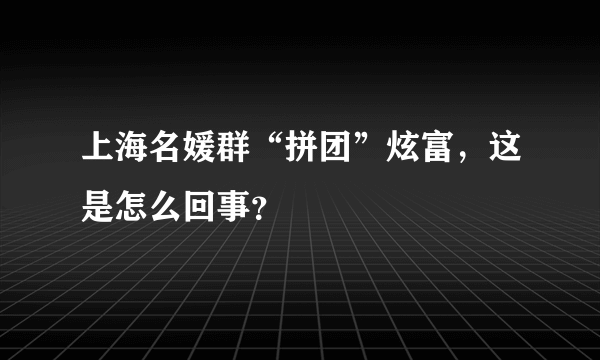 上海名媛群“拼团”炫富，这是怎么回事？