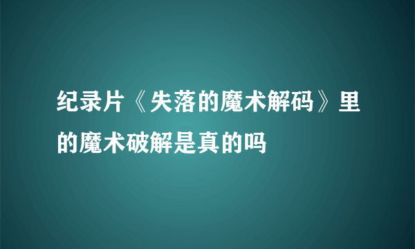 纪录片《失落的魔术解码》里的魔术破解是真的吗