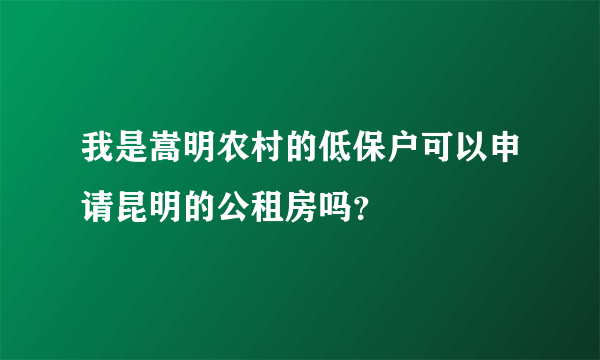 我是嵩明农村的低保户可以申请昆明的公租房吗？