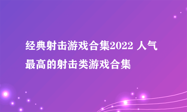 经典射击游戏合集2022 人气最高的射击类游戏合集