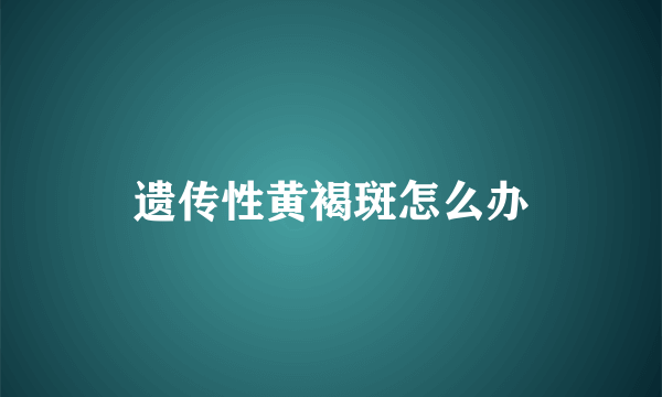 遗传性黄褐斑怎么办