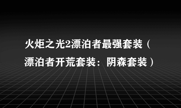 火炬之光2漂泊者最强套装（漂泊者开荒套装：阴森套装）